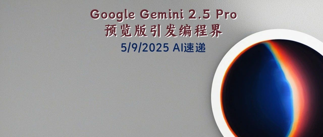 5/9/2025 AI速递 | Google Gemini 2.5 Pro 预览版引发编程界热议