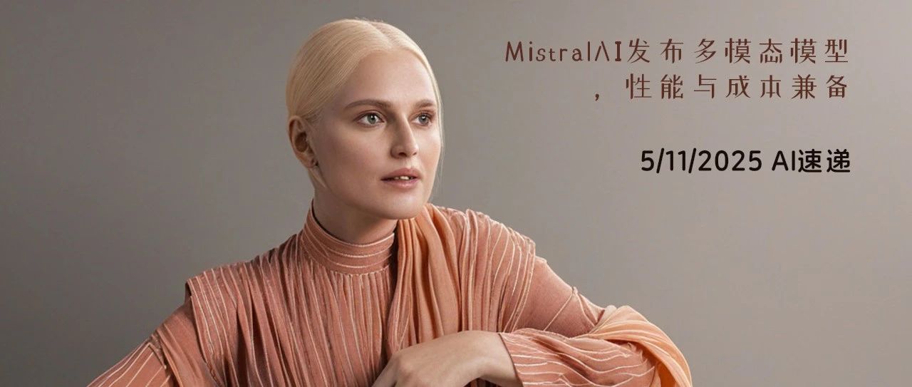 5/11/2025 AI速递 | MistralAI发布多模态模型，性能与成本兼备