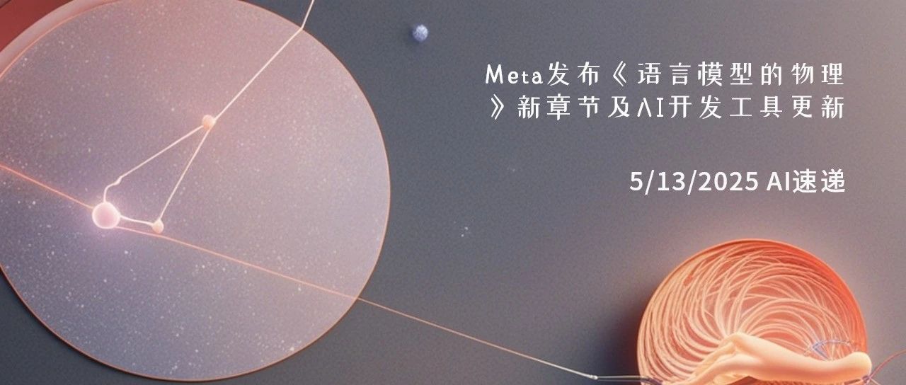 5/13/2025 AI速递 | Meta发布《语言模型的物理》新章节及AI开发工具更新