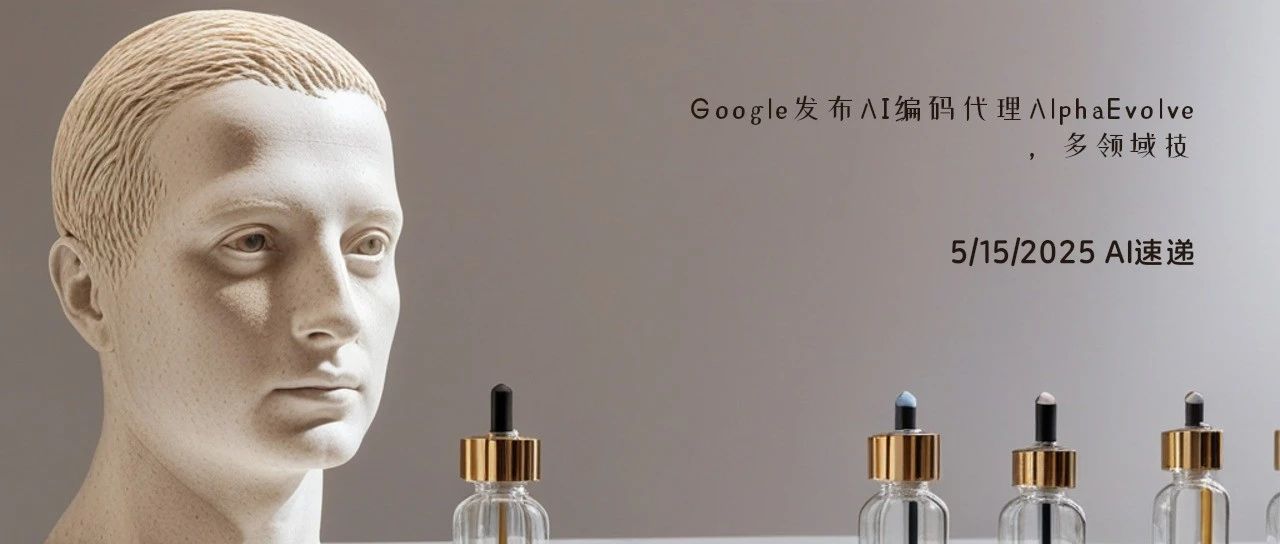 5/15/2025 AI速递 | Google发布AI编码代理AlphaEvolve，多领域技术突破
