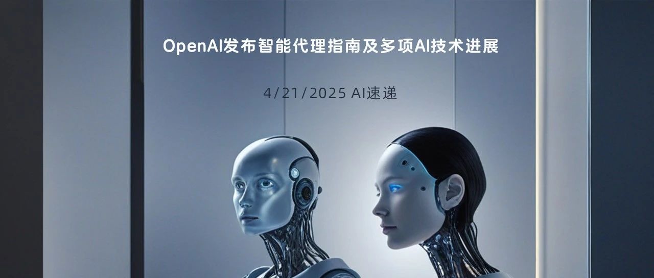 4/20/2025 AI速递 | OpenAI发布智能代理指南及多项AI技术进展