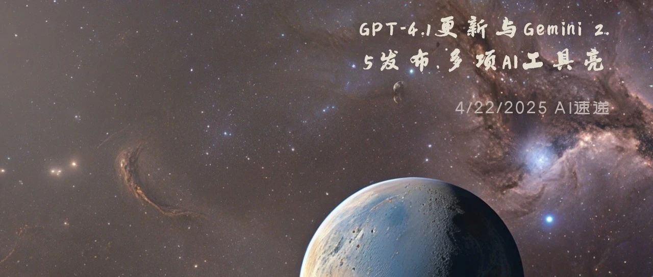 4/22/2025 AI速递 | GPT-4.1更新与Gemini 2.5发布，多项AI工具亮相