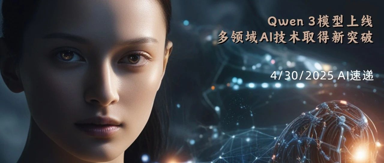 4/30/2025 AI速递 | Qwen 3模型上线，多领域AI技术取得新突破