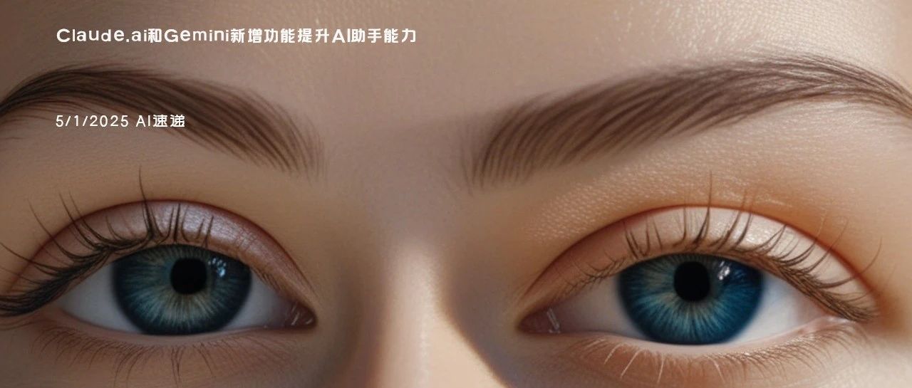 5/1/2025 AI速递 | Claude.ai和Gemini新增功能提升AI助手能力